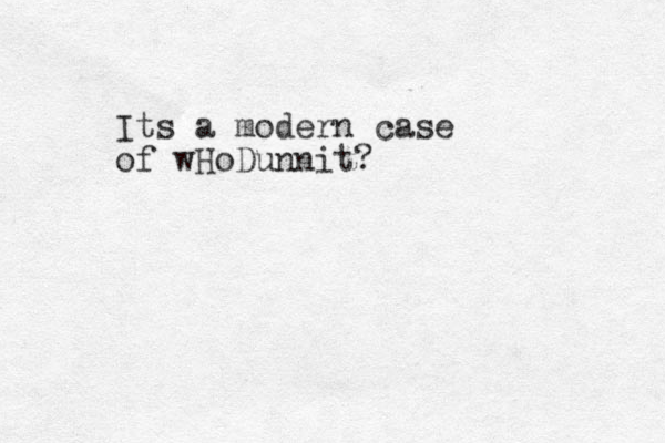 Its a modern case of wHoDunnit?