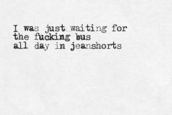 I was jus t waitin g for the fucking bus all day in jeanshorts