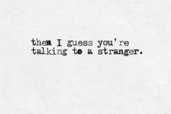 then I guess you're talking to a stranger. 