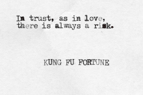 In trust, as i n love, there is always a risk. KUNG FU FORTUNE 