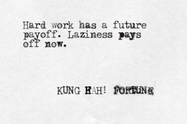 Hard work has a future payoff. Laziness pays off now. KUNG F H H HAH! fortune FORTUNE 