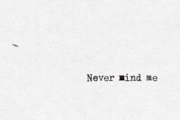 Never mind me 