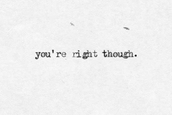 you're right though. 