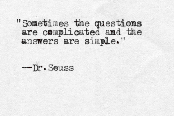 "Sometimes the questions are complicated and the answers are simple." --Dr.Seuss