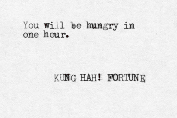 You will be hungry in one hour. KUNG HAH! FORTUNE 