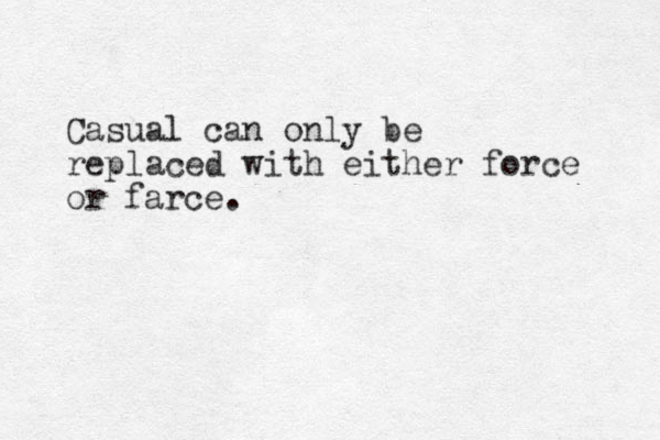 Casual can only be replaced with either force or farce.