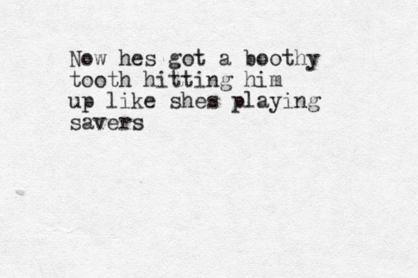 Now hes got a boothy tooth hitting him up like shes playing savers
