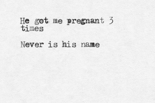 He got me pregnant 3 times Never is his name