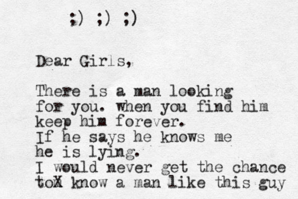 Dear Girls, There is a man looking for you. when you find him keep him forever. If he says he knows me he is lying. I would never get the chance tom X know a man like this guy ;) ;) ;) 