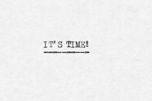 IT'S TIME! ----------