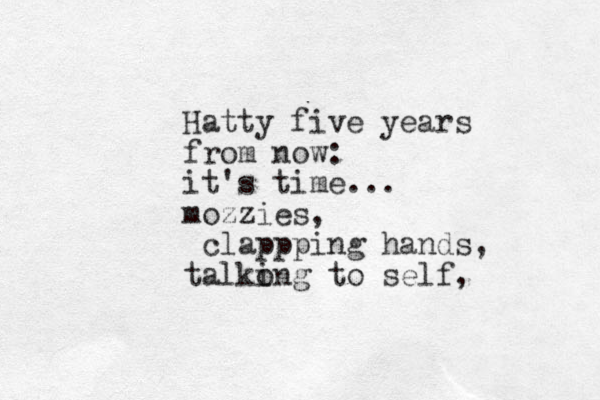 Hatty five years from now: it's time... mozzies, clappping hands, talko ing to self, 