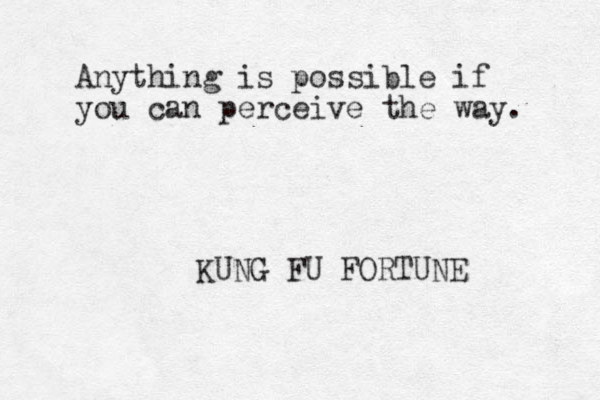 Anything is possible if you can perceive the way. KUNG FU FORTUNE 
