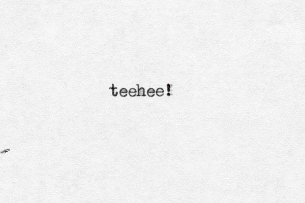 teehee!
