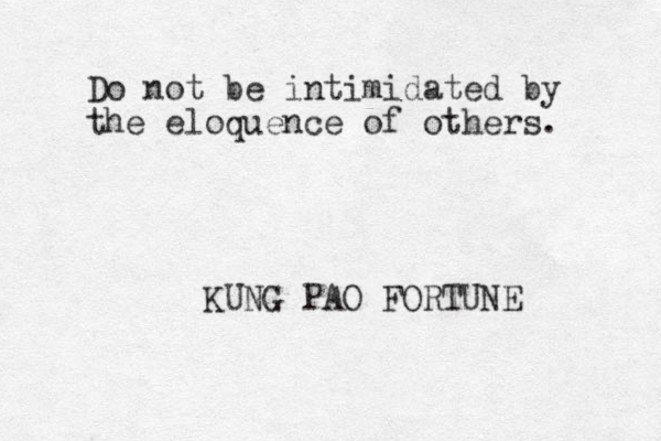 Do not be intimidated by the eloquence of others. KUNG PAO FORTUNE 
