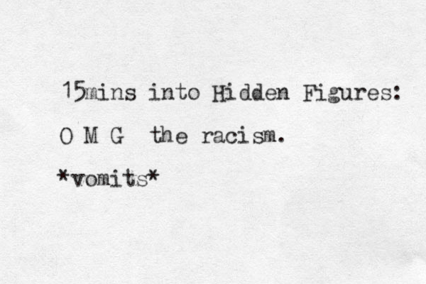 15mins into Hidden Figures: O M G the racism. *vomits* 