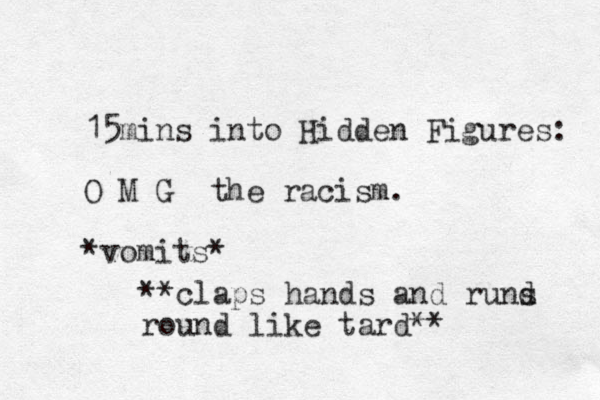 15mins into Hidden Figures: O M G the racism. *vomits* **claps hands and rund s round like tard**