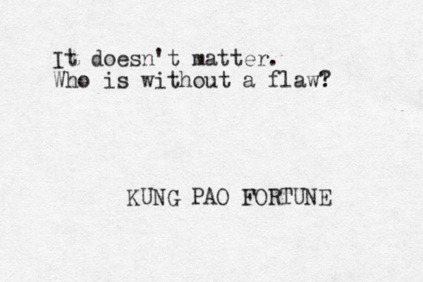 It doesn't matter. Who is without a flaw! ? KUNG PAO FORTUNE