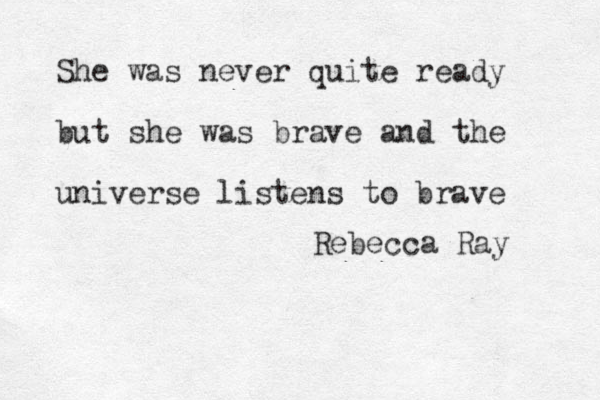 She was never quite ready but she was brave and the universe listens to brave Rebecca Ray
