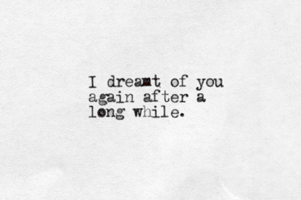 I dreamt of you again after a long while. 