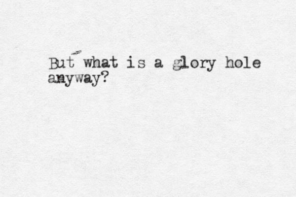 But what is a glory hole anyway?