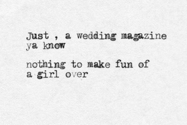 Just , a wedding magazine ya know nothing to make fun of a girl over