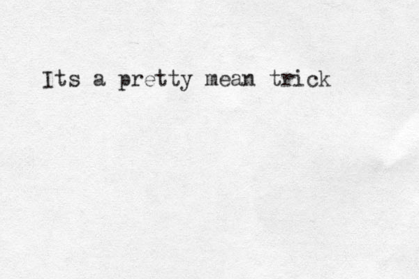 Its a pretty mean trick 