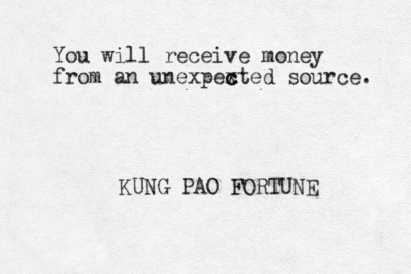You will receive money from an unexpexted c c source. KUNG PAO FORTUNE