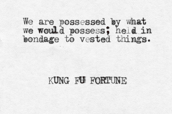 We are possessed by what we would possess; held in bondage to vested things. KUNG FU FORTUNE