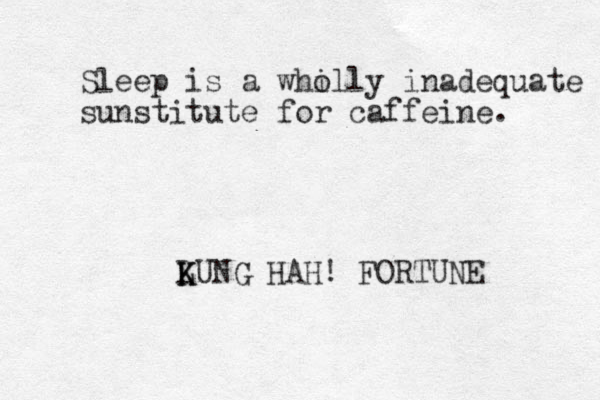 Sleep is a whill o y inadequate sunstitute for caffeine. LUNG K K HAH! FORTUNE 