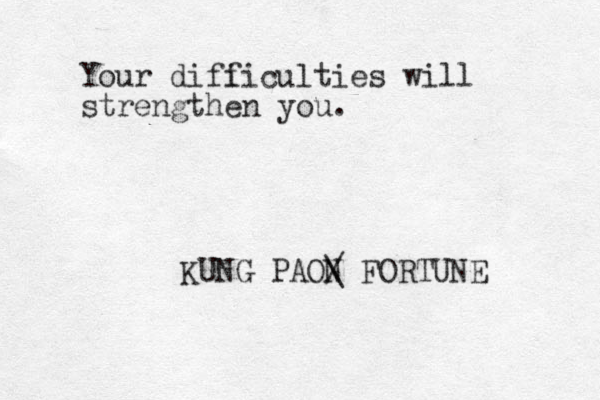 Your difi ficulties will strengthen you. KUNG PAON / \ FORTUNE