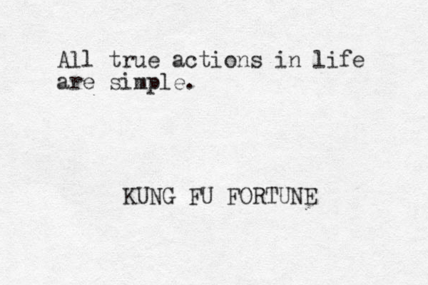 All true actions in life are simple. KUNG FU FORTUNE