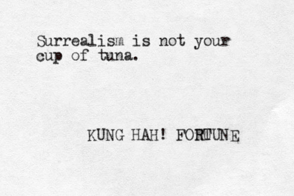 Surrealism is not your cup of tuna. KUNG HAH! FOTU R RTUNE 