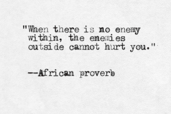 "When there is no enemy within, the enemies outside cannot hurt you." --African proverb