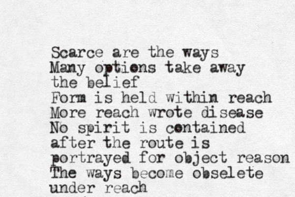 Scarce are the ways Many options take away the belief Form is held within reach More reach wrote disease No spirit is contained after the route is portrayed for object reason The ways become obselete under reach 