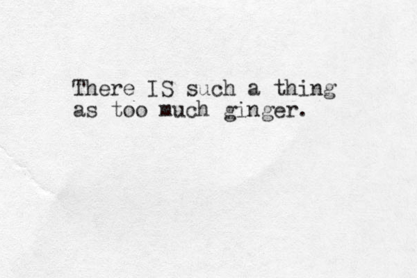 There IS such a thing as too much ginger. 