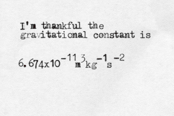 6.674x10 0 m kg s -11 3 -1 -2 I'm thankful the gravitational constant is 
