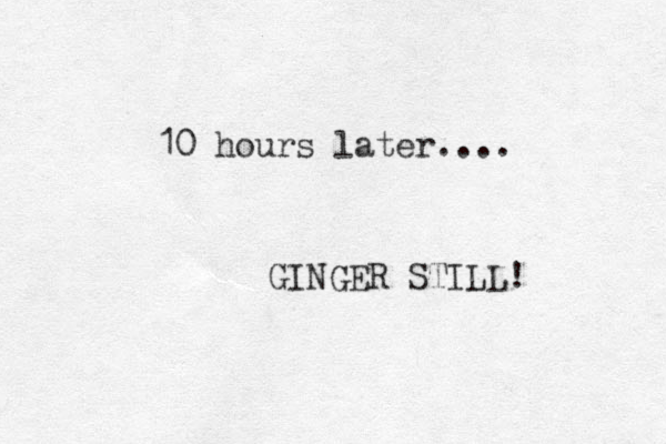 10 hours later.... GINGER STILL! 