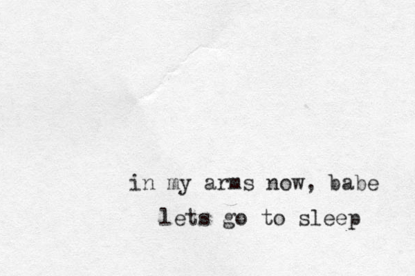 in my arms now, babe lets go to sleep 