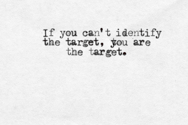 If you can't identify the target, tou y are the target.