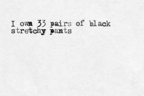 I own 33 pairs of black stretchy pants