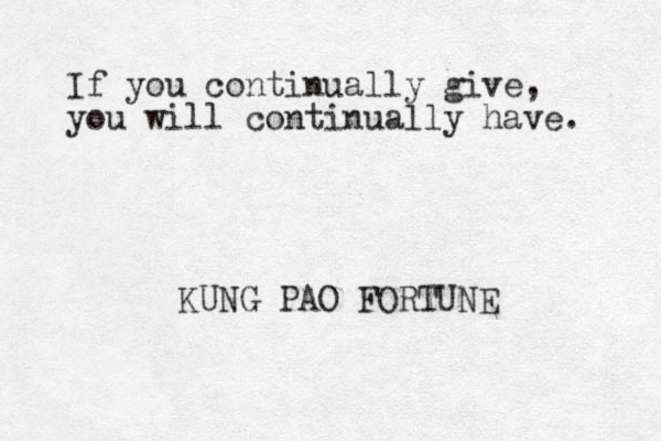 If you continually give, you will continually have. KUNG PAO FORTUNE
