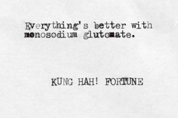 Everything's better with monosodium glutomate. KUNG HAH! FORTUNE 