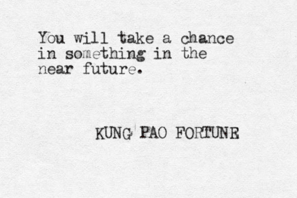 You will take a chance in something in the near future. KUNG PAO FORTUNR E 