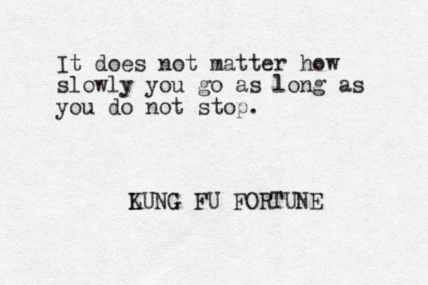 It does not matter how slowly you go as long as you do not stop. LUNG K FU FORTUNE
