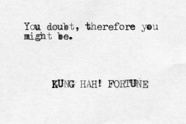 You doubt, therefore you might be. LUNG K KU HAH! FORTUNE 