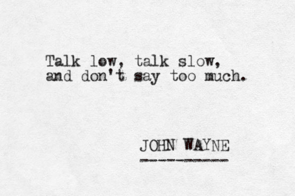 Talk low, talk slow, and don't say too much. JOHN WAYNE ---------- 