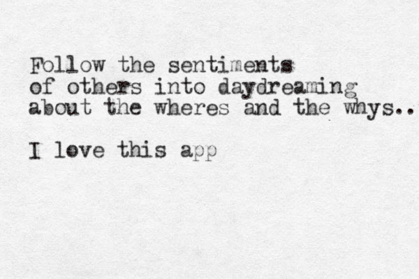 Follow the sentiments of others into daydreaming about the wheres and the whys.. I love this app