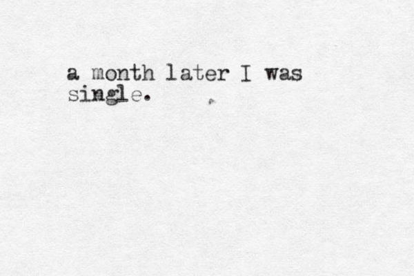 a month later I was single.