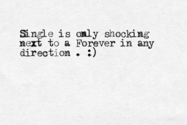 Single is only shocking next to a Forever in any direction . :) 