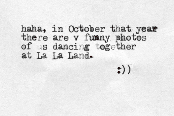 haha, in October that year there are v funny photos of us dancing together at La La Land. :)) ) 
